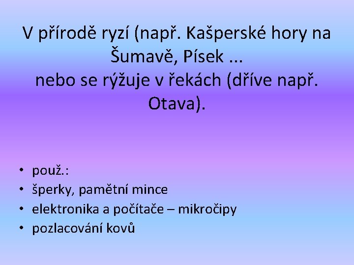 V přírodě ryzí (např. Kašperské hory na Šumavě, Písek. . . nebo se rýžuje