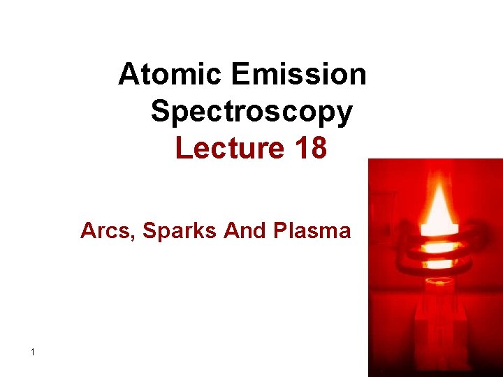 Atomic Emission Spectroscopy Lecture 18 Arcs, Sparks And Plasma 1 