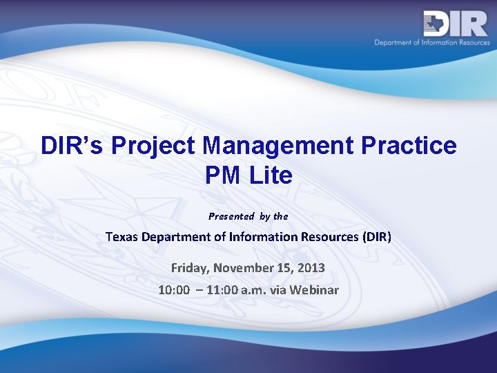 DIR’s Project Management Practice PM Lite Presented by the Texas Department of Information Resources