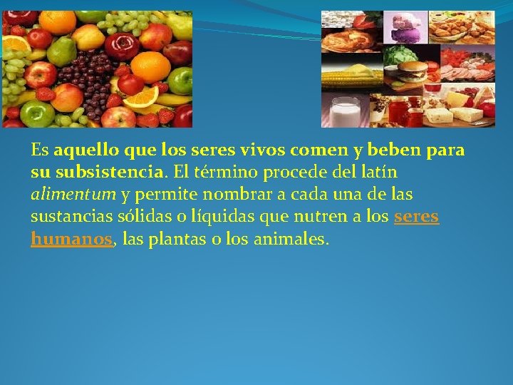 Alimento: Es aquello que los seres vivos comen y beben para su subsistencia. El