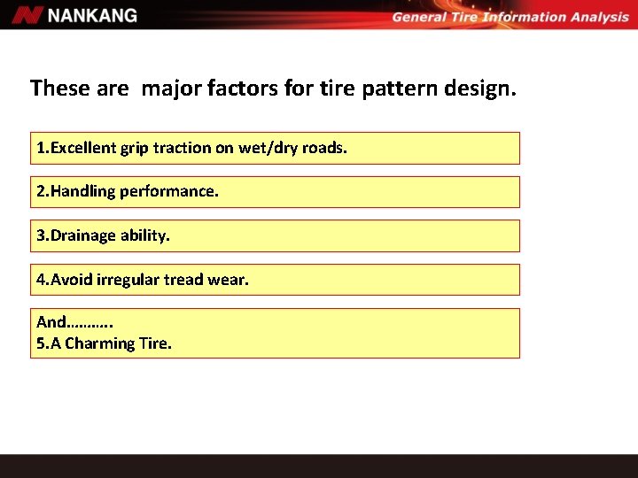These are major factors for tire pattern design. 1. Excellent grip traction on wet/dry These are major factors for tire pattern design. 1. Excellent grip traction on wet/dry