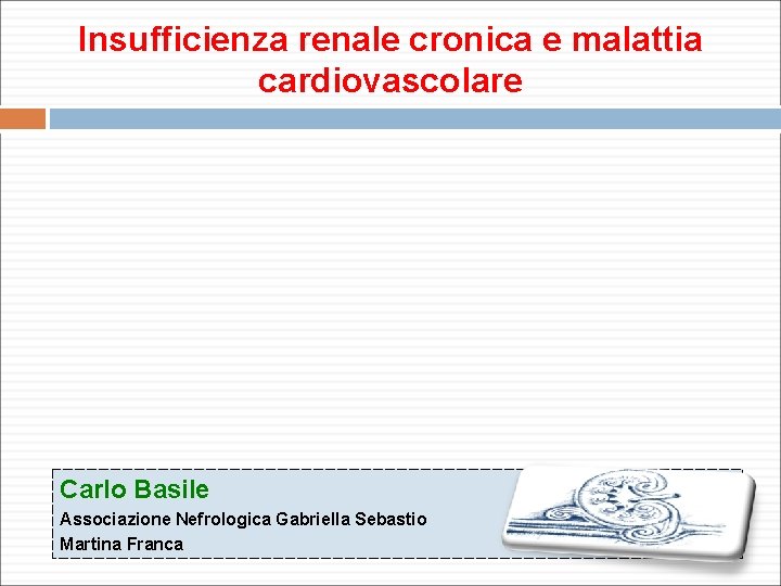 Insufficienza renale cronica e malattia cardiovascolare Carlo Basile Associazione Nefrologica Gabriella Sebastio Martina Franca