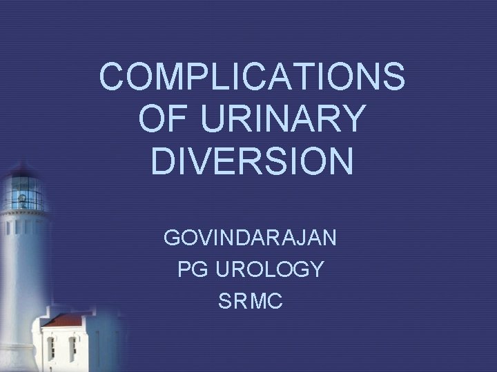 COMPLICATIONS OF URINARY DIVERSION GOVINDARAJAN PG UROLOGY SRMC COMPLICATIONS OF URINARY DIVERSION GOVINDARAJAN PG UROLOGY SRMC