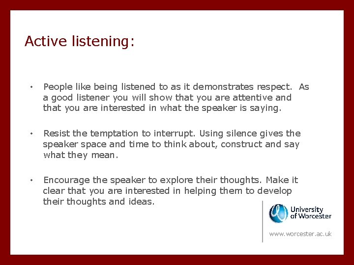 Active listening: • People like being listened to as it demonstrates respect. As a