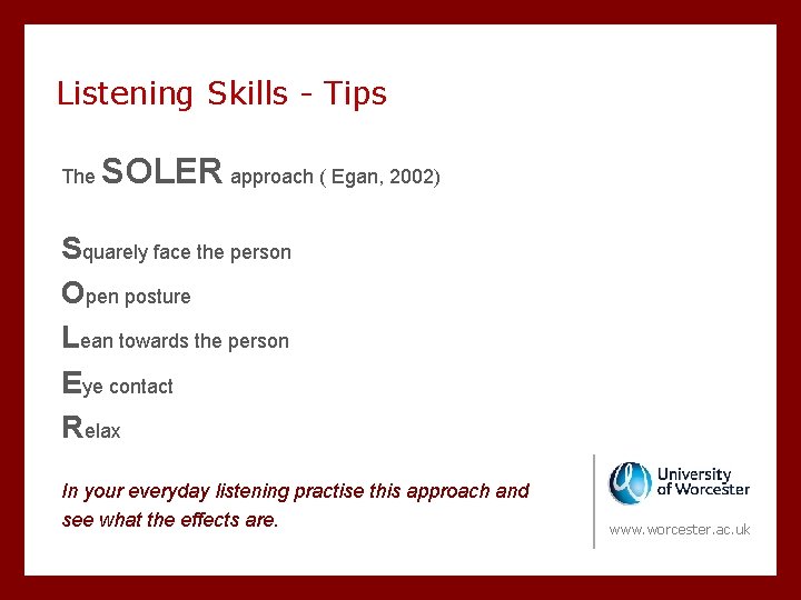 Listening Skills - Tips The SOLER approach ( Egan, 2002) Squarely face the person