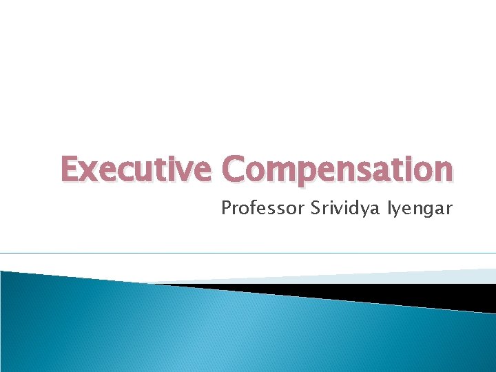 Executive Compensation Professor Srividya Iyengar 