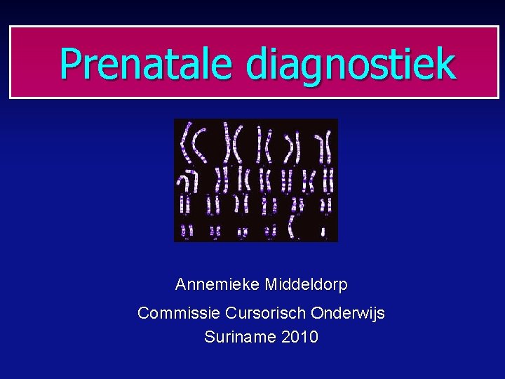 Prenatale diagnostiek Annemieke Middeldorp Commissie Cursorisch Onderwijs Suriname 2010 