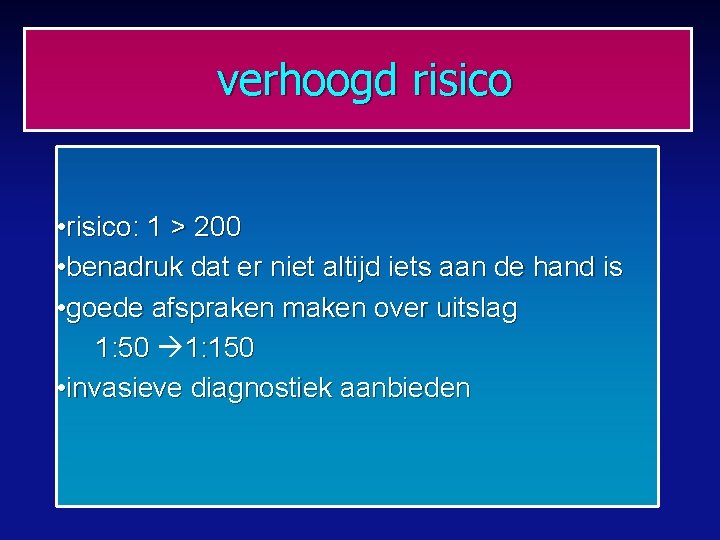 verhoogd risico • risico: 1 > 200 • benadruk dat er niet altijd iets