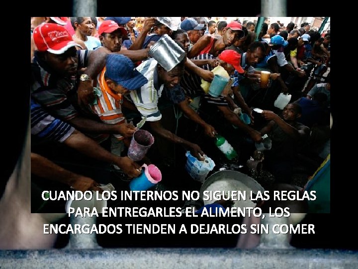 CUANDO LOS INTERNOS NO SIGUEN LAS REGLAS PARA ENTREGARLES EL ALIMENTO, LOS ENCARGADOS TIENDEN CUANDO LOS INTERNOS NO SIGUEN LAS REGLAS PARA ENTREGARLES EL ALIMENTO, LOS ENCARGADOS TIENDEN