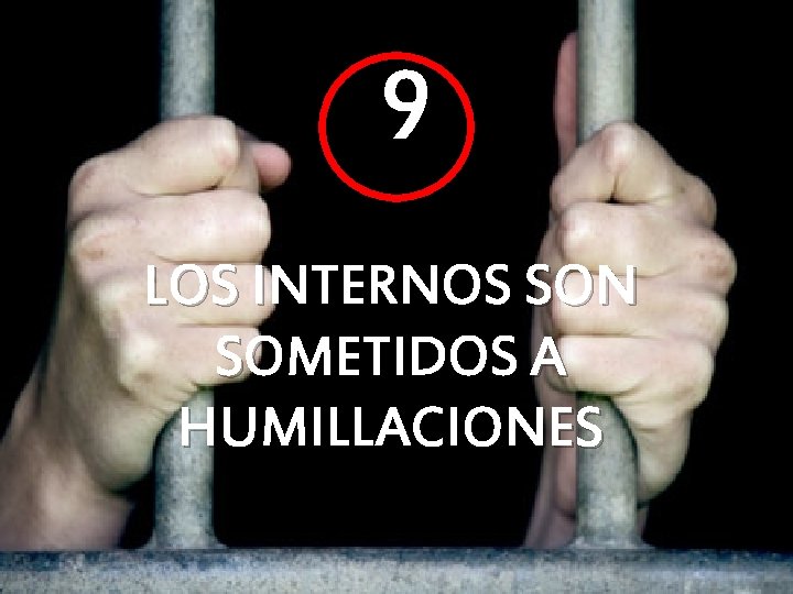 9 LOS INTERNOS SON SOMETIDOS A HUMILLACIONES 9 LOS INTERNOS SON SOMETIDOS A HUMILLACIONES