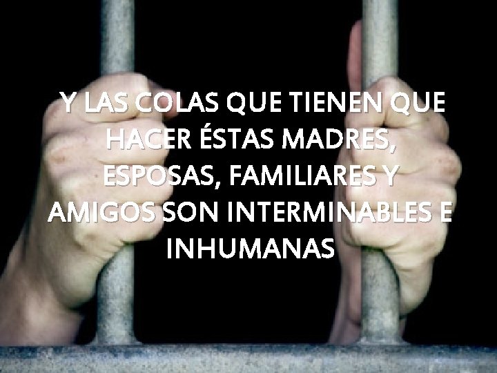 Y LAS COLAS QUE TIENEN QUE HACER ÉSTAS MADRES, ESPOSAS, FAMILIARES Y AMIGOS SON Y LAS COLAS QUE TIENEN QUE HACER ÉSTAS MADRES, ESPOSAS, FAMILIARES Y AMIGOS SON