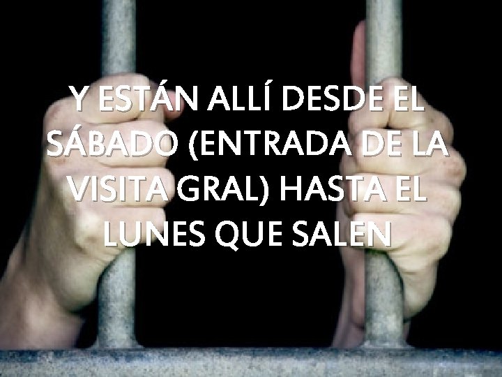 Y ESTÁN ALLÍ DESDE EL SÁBADO (ENTRADA DE LA VISITA GRAL) HASTA EL LUNES Y ESTÁN ALLÍ DESDE EL SÁBADO (ENTRADA DE LA VISITA GRAL) HASTA EL LUNES