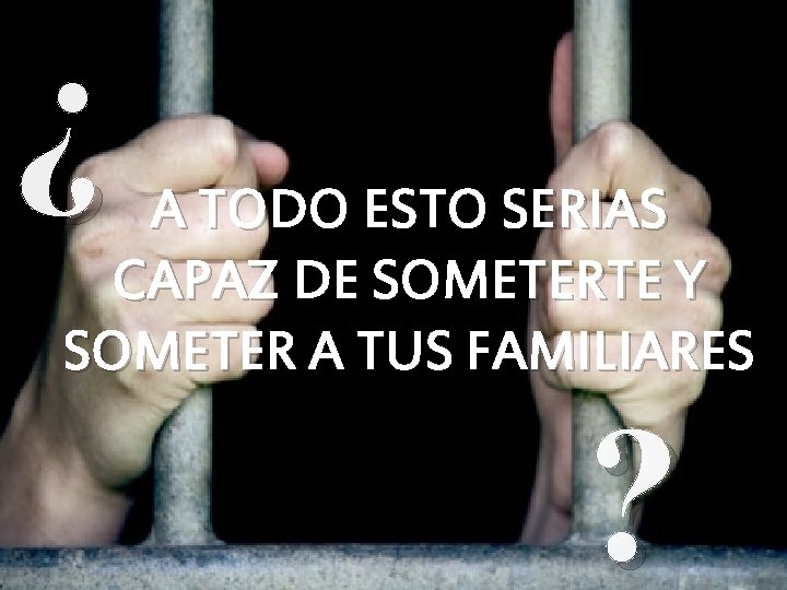 ¿ A TODO ESTO SERIAS CAPAZ DE SOMETERTE Y SOMETER A TUS FAMILIARES ? ¿ A TODO ESTO SERIAS CAPAZ DE SOMETERTE Y SOMETER A TUS FAMILIARES ?