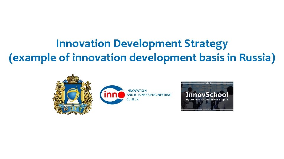 Innovation Development Strategy (example of innovation development basis in Russia) INNOVATION AND BUSINESS-ENGINEERING CENTER