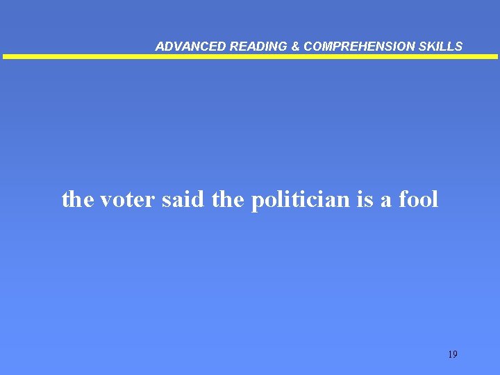 ADVANCED READING & COMPREHENSION SKILLS the voter said the politician is a fool 19