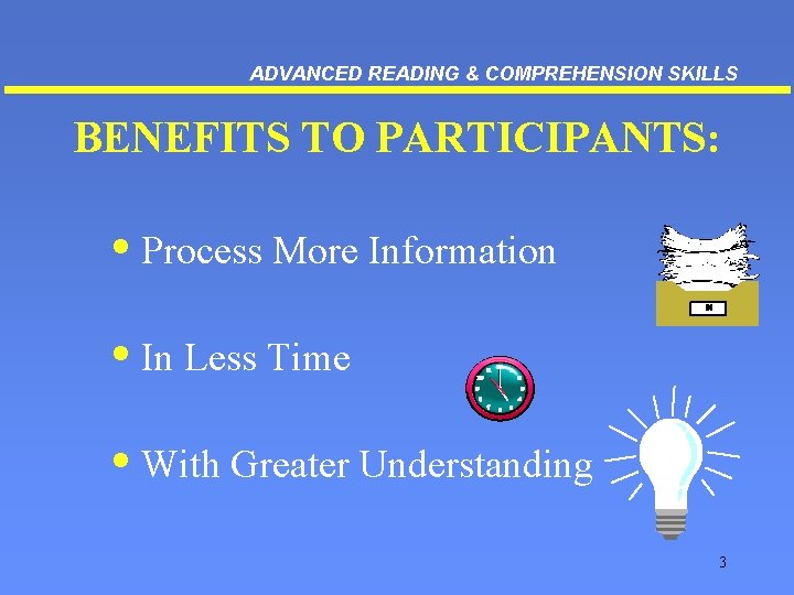 ADVANCED READING & COMPREHENSION SKILLS BENEFITS TO PARTICIPANTS: • Process More Information • In