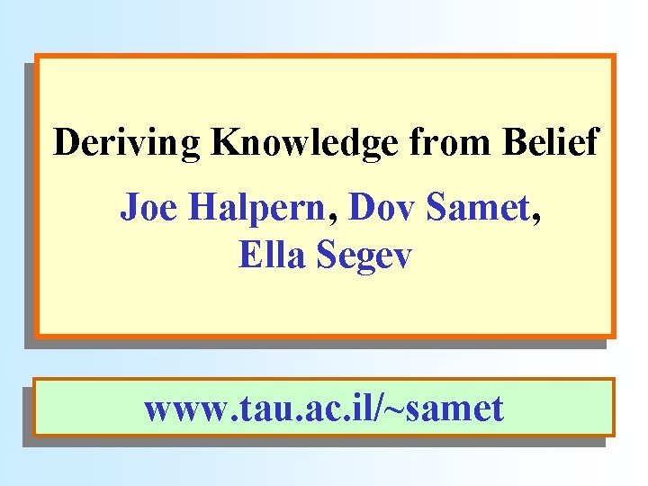 Deriving Knowledge from Belief Joe Halpern, Dov Samet, Ella Segev www. tau. ac. il/~samet