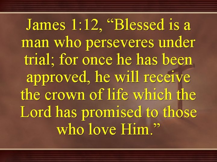 James 1: 12, “Blessed is a man who perseveres under trial; for once he