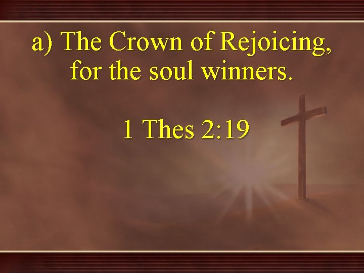 a) The Crown of Rejoicing, for the soul winners. 1 Thes 2: 19 