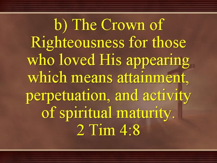 b) The Crown of Righteousness for those who loved His appearing which means attainment,