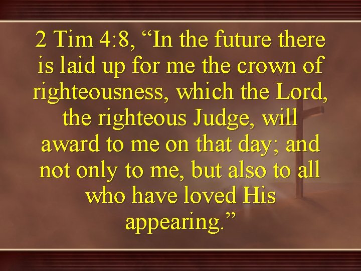 2 Tim 4: 8, “In the future there is laid up for me the