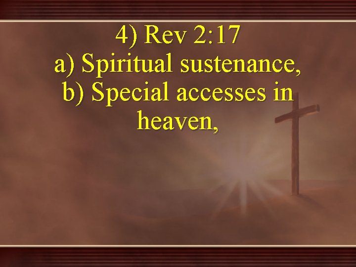 4) Rev 2: 17 a) Spiritual sustenance, b) Special accesses in heaven, 