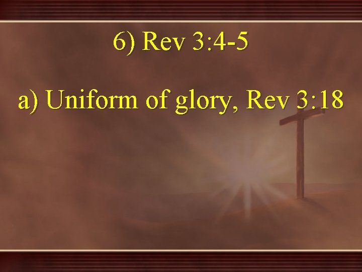 6) Rev 3: 4 -5 a) Uniform of glory, Rev 3: 18 