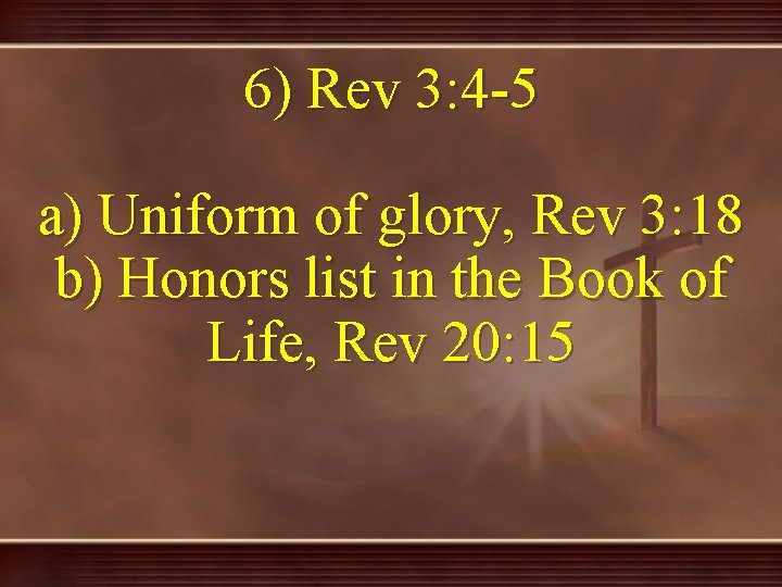 6) Rev 3: 4 -5 a) Uniform of glory, Rev 3: 18 b) Honors