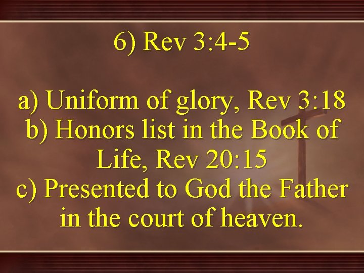 6) Rev 3: 4 -5 a) Uniform of glory, Rev 3: 18 b) Honors