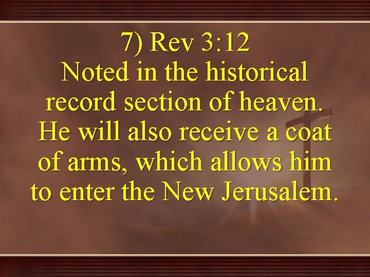 7) Rev 3: 12 Noted in the historical record section of heaven. He will