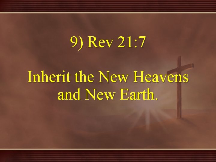 9) Rev 21: 7 Inherit the New Heavens and New Earth. 