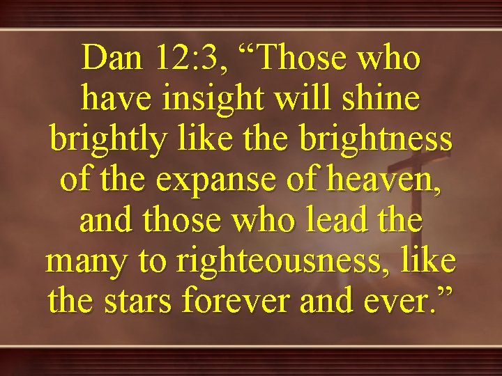 Dan 12: 3, “Those who have insight will shine brightly like the brightness of