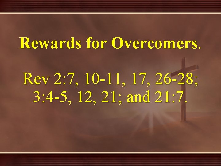 Rewards for Overcomers. Rev 2: 7, 10 -11, 17, 26 -28; 3: 4 -5,