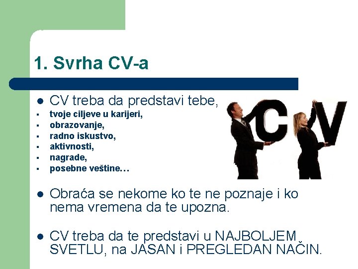 1. Svrha CV-a CV treba da predstavi tebe, tvoje ciljeve u karijeri, obrazovanje, radno