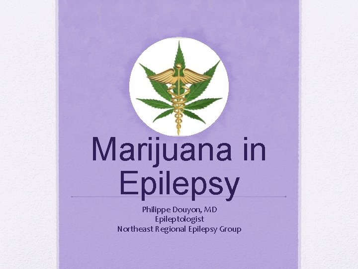 Marijuana in Epilepsy Philippe Douyon, MD Epileptologist Northeast Regional Epilepsy Group 