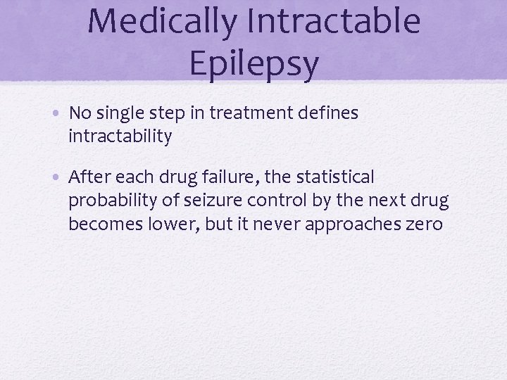 Medically Intractable Epilepsy • No single step in treatment defines intractability • After each