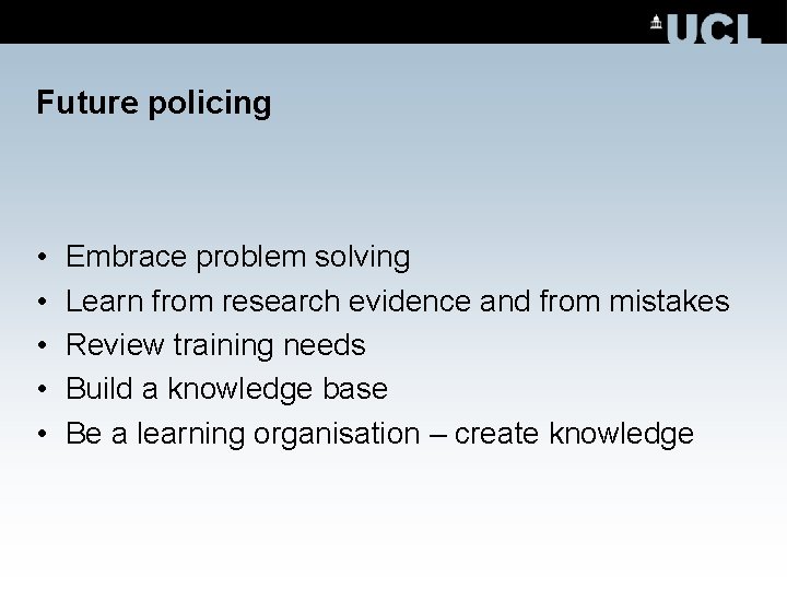 Future policing • • • Embrace problem solving Learn from research evidence and from