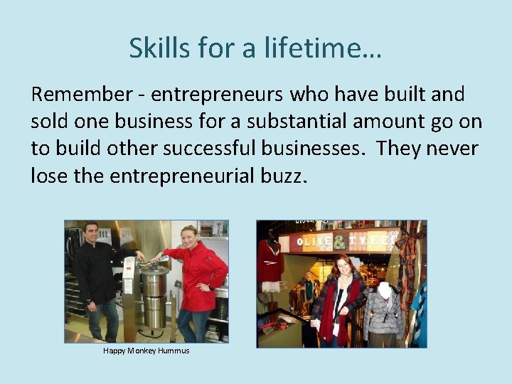 Skills for a lifetime… Remember - entrepreneurs who have built and sold one business