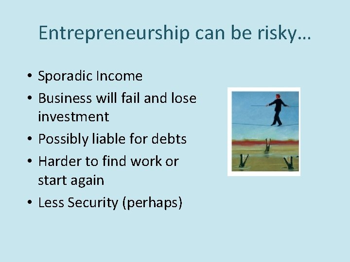 Entrepreneurship can be risky… • Sporadic Income • Business will fail and lose investment