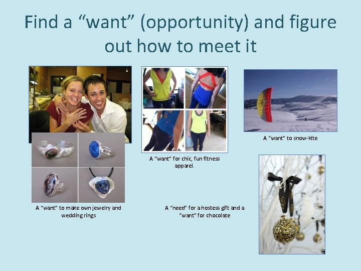 Find a “want” (opportunity) and figure out how to meet it A “want” to