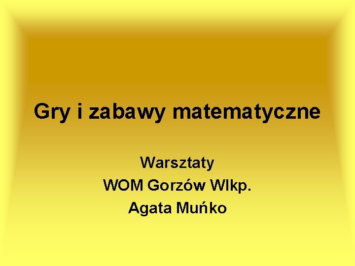 Gry i zabawy matematyczne Warsztaty WOM Gorzów Wlkp. Agata Muńko 