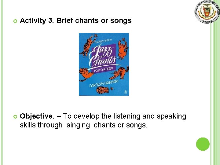  Activity 3. Brief chants or songs Objective. – To develop the listening and
