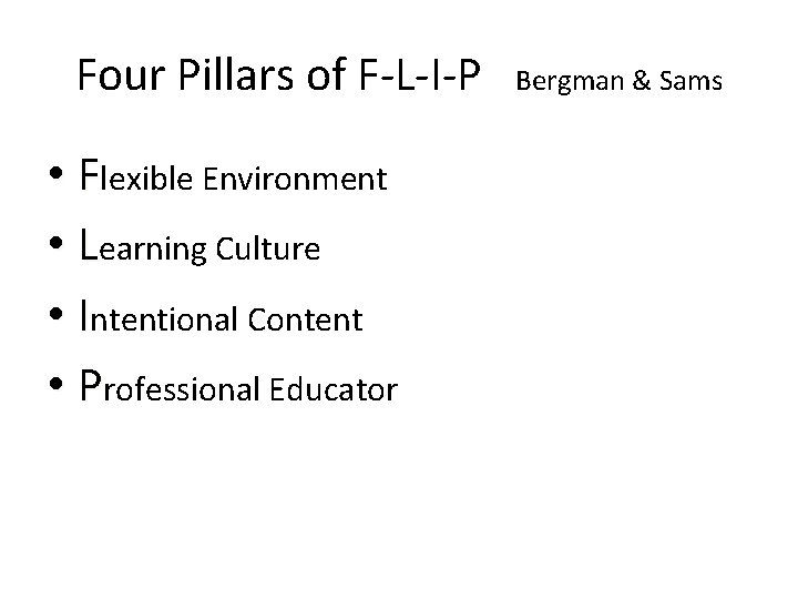 Four Pillars of F-L-I-P Bergman & Sams • Flexible Environment • Learning Culture • Four Pillars of F-L-I-P Bergman & Sams • Flexible Environment • Learning Culture •