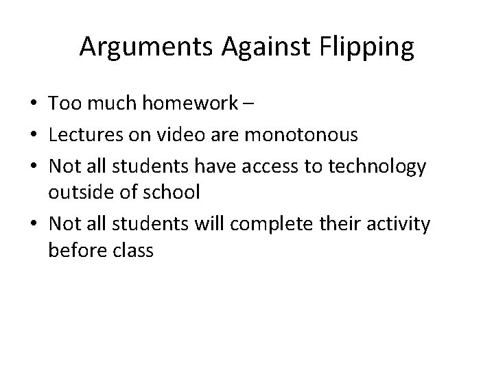 Arguments Against Flipping • Too much homework – • Lectures on video are monotonous Arguments Against Flipping • Too much homework – • Lectures on video are monotonous