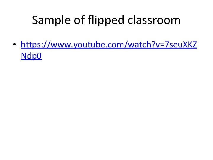 Sample of flipped classroom • https: //www. youtube. com/watch? v=7 seu. XKZ Ndp 0 Sample of flipped classroom • https: //www. youtube. com/watch? v=7 seu. XKZ Ndp 0