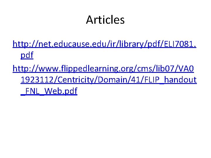 Articles http: //net. educause. edu/ir/library/pdf/ELI 7081. pdf http: //www. flippedlearning. org/cms/lib 07/VA 0 1923112/Centricity/Domain/41/FLIP_handout Articles http: //net. educause. edu/ir/library/pdf/ELI 7081. pdf http: //www. flippedlearning. org/cms/lib 07/VA 0 1923112/Centricity/Domain/41/FLIP_handout