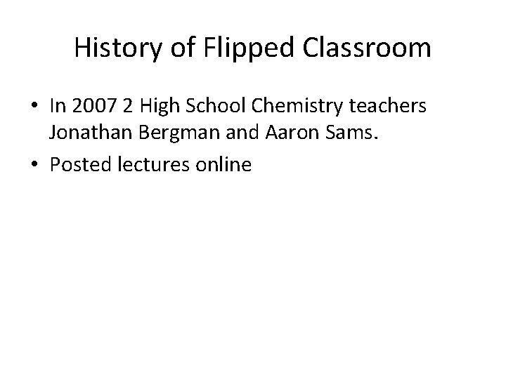 History of Flipped Classroom • In 2007 2 High School Chemistry teachers Jonathan Bergman History of Flipped Classroom • In 2007 2 High School Chemistry teachers Jonathan Bergman
