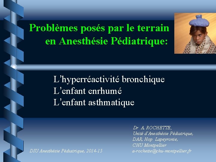 Problèmes posés par le terrain en Anesthésie Pédiatrique: L’hyperréactivité bronchique L’enfant enrhumé L’enfant asthmatique