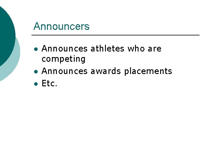 Announcers l l l Announces athletes who are competing Announces awards placements Etc. Announcers l l l Announces athletes who are competing Announces awards placements Etc.