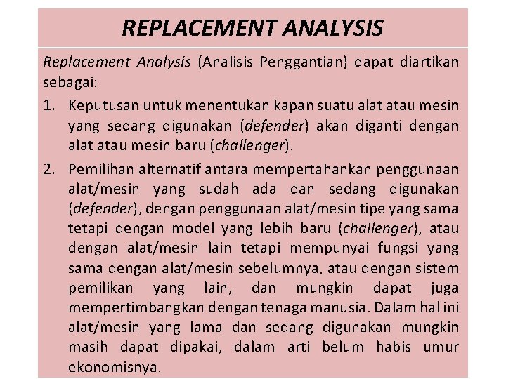 REPLACEMENT ANALYSIS Replacement Analysis (Analisis Penggantian) dapat diartikan sebagai: 1. Keputusan untuk menentukan kapan